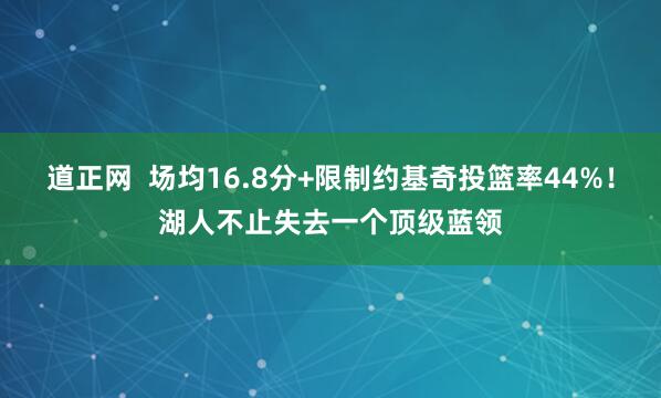 道正网  场均16.8分+限制约基奇投篮率44%！湖人不止失去一个顶级蓝领