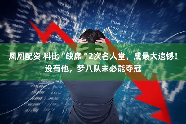 凤凰配资 科比“缺席“2次名人堂，成最大遗憾！没有他，梦八队未必能夺冠