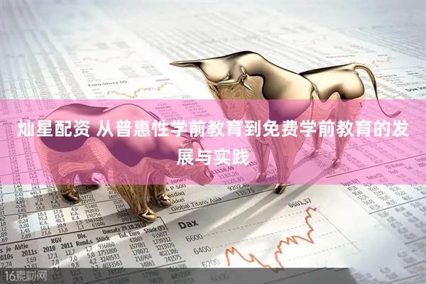 灿星配资 从普惠性学前教育到免费学前教育的发展与实践