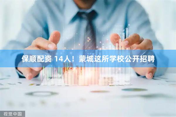 保顺配资 14人！蒙城这所学校公开招聘