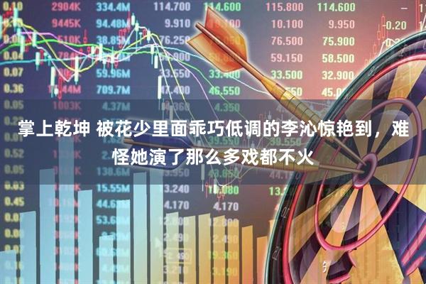 掌上乾坤 被花少里面乖巧低调的李沁惊艳到，难怪她演了那么多戏都不火