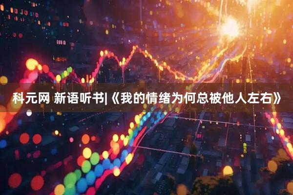 科元网 新语听书|《我的情绪为何总被他人左右》
