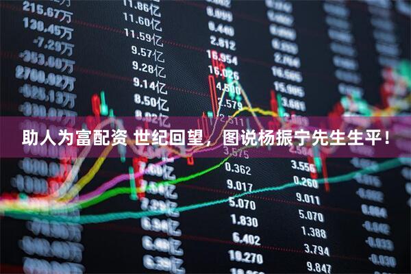 助人为富配资 世纪回望，图说杨振宁先生生平！