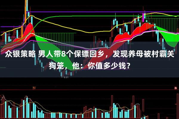 众银策略 男人带8个保镖回乡，发现养母被村霸关狗笼，他：你值多少钱？