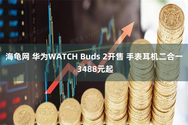 海龟网 华为WATCH Buds 2开售 手表耳机二合一 3488元起
